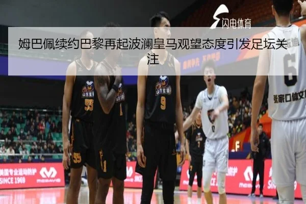 姆巴佩续约巴黎再起波澜皇马观望态度引发足坛关注